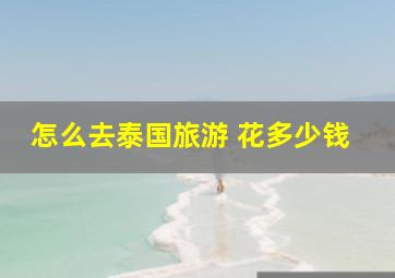 怎么去泰国旅游 花多少钱